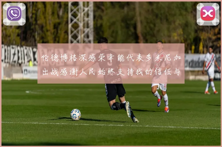 伦德博格深感荣幸能代表多米尼加出战感谢人民始终支持我的信任与鼓励
