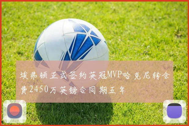 埃弗顿正式签约英冠MVP哈克尼转会费2450万英镑合同期五年