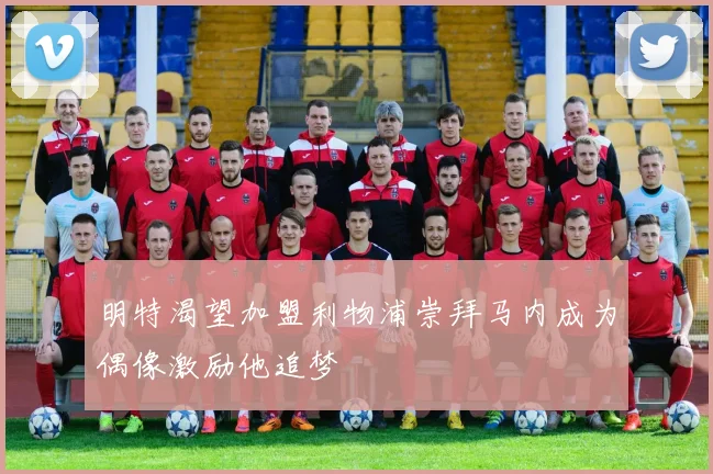 明特渴望加盟利物浦崇拜马内成为偶像激励他追梦