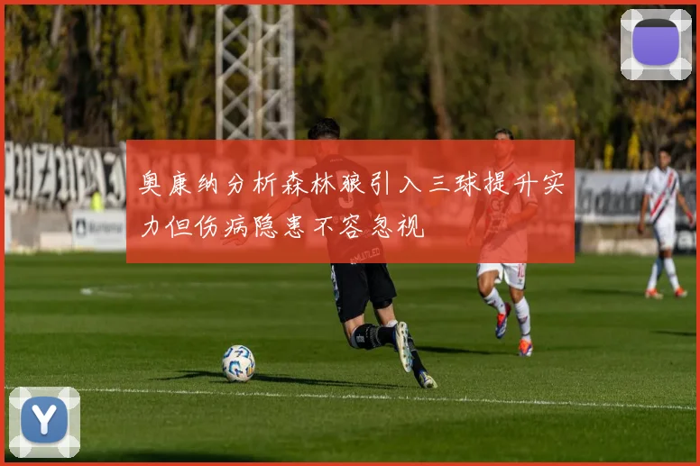 奥康纳分析森林狼引入三球提升实力但伤病隐患不容忽视