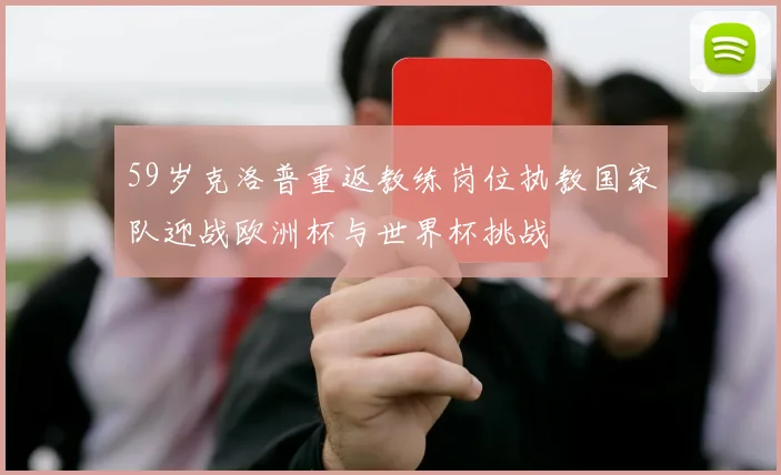 59岁克洛普重返教练岗位执教国家队迎战欧洲杯与世界杯挑战